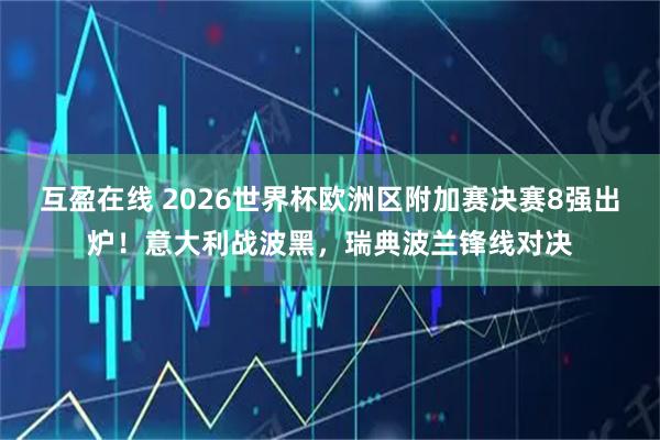 互盈在线 2026世界杯欧洲区附加赛决赛8强出炉！意大利战波黑，瑞典波兰锋线对决