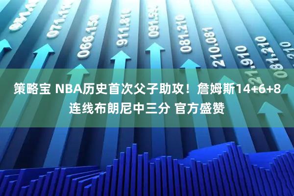 策略宝 NBA历史首次父子助攻！詹姆斯14+6+8连线布朗尼中三分 官方盛赞