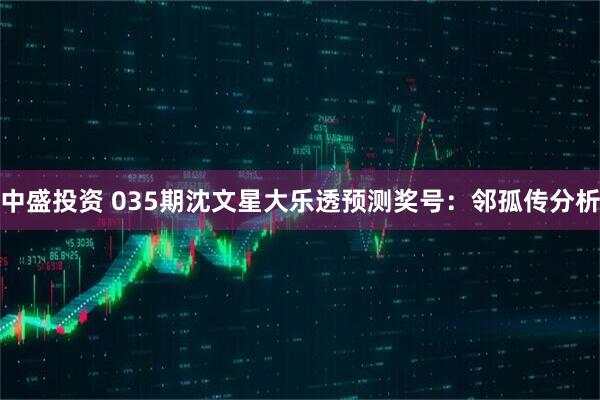 中盛投资 035期沈文星大乐透预测奖号：邻孤传分析